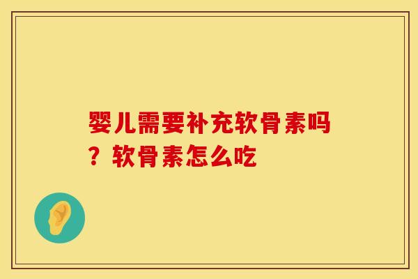 婴儿需要补充软骨素吗？软骨素怎么吃