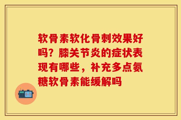 软骨素软化骨刺效果好吗？膝关节炎的症状表现有哪些，补充多点氨糖软骨素能缓解吗