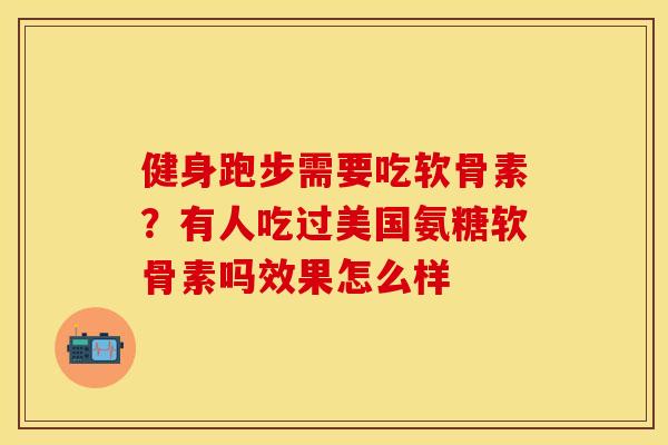健身跑步需要吃软骨素？有人吃过美国氨糖软骨素吗效果怎么样