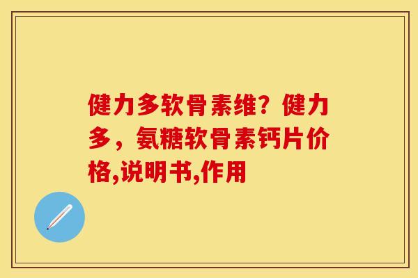 健力多软骨素维？健力多，氨糖软骨素钙片价格,说明书,作用