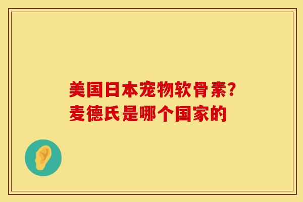 美国日本宠物软骨素？麦德氏是哪个国家的
