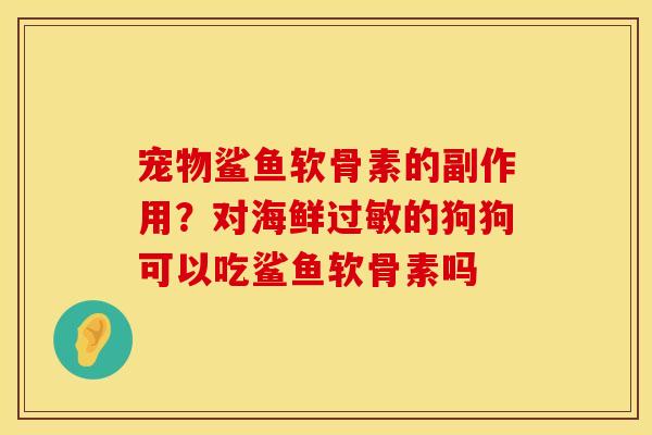 宠物鲨鱼软骨素的副作用？对海鲜过敏的狗狗可以吃鲨鱼软骨素吗