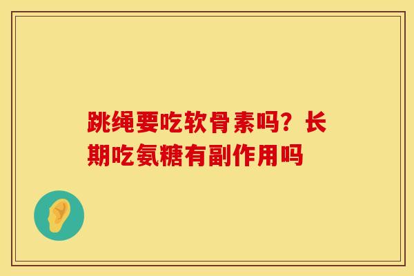 跳绳要吃软骨素吗？长期吃氨糖有副作用吗