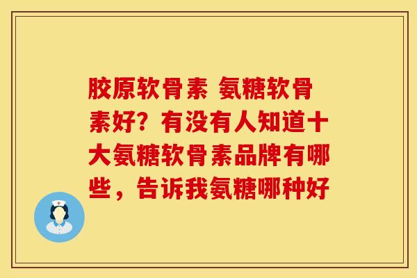 胶原软骨素 氨糖软骨素好？有没有人知道十大氨糖软骨素品牌有哪些，告诉我氨糖哪种好
