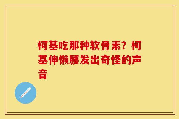 柯基吃那种软骨素？柯基伸懒腰发出奇怪的声音