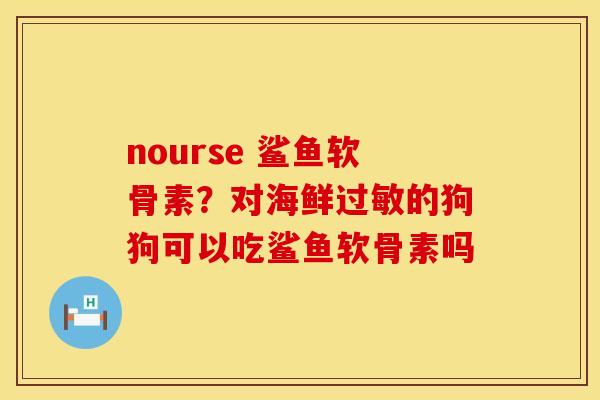 nourse 鲨鱼软骨素？对海鲜过敏的狗狗可以吃鲨鱼软骨素吗