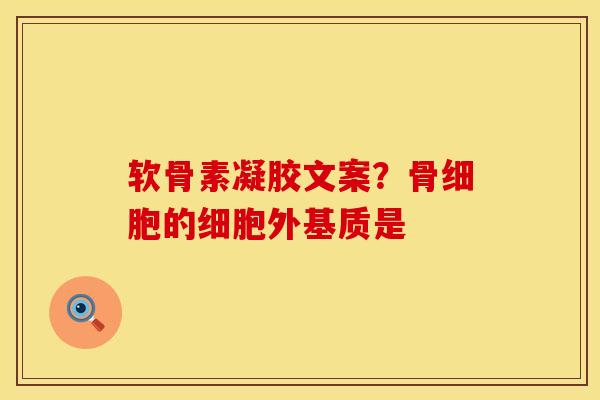 软骨素凝胶文案？骨细胞的细胞外基质是