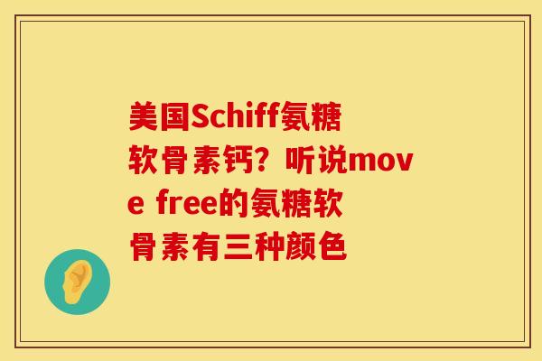 美国Schiff氨糖软骨素钙？听说move free的氨糖软骨素有三种颜色