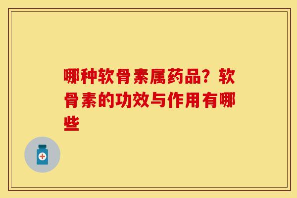 哪种软骨素属药品？软骨素的功效与作用有哪些