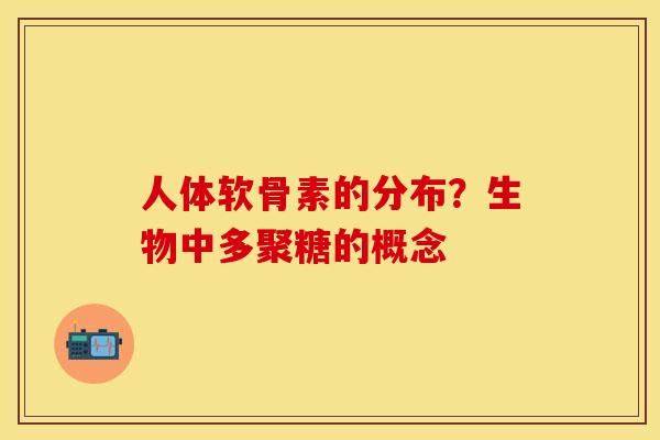 人体软骨素的分布？生物中多聚糖的概念