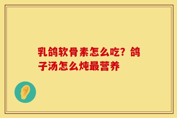 乳鸽软骨素怎么吃？鸽子汤怎么炖最营养