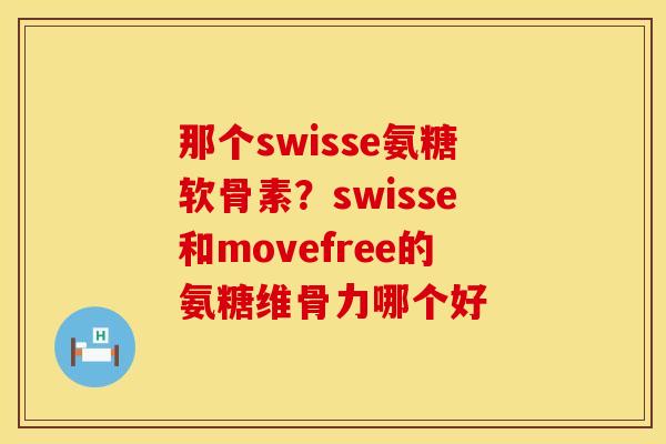 那个swisse氨糖软骨素？swisse和movefree的氨糖维骨力哪个好