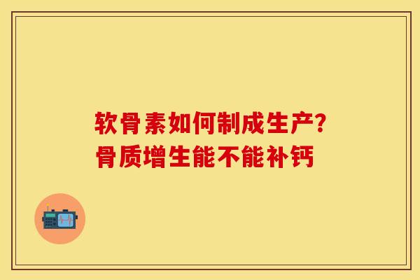软骨素如何制成生产？骨质增生能不能补钙