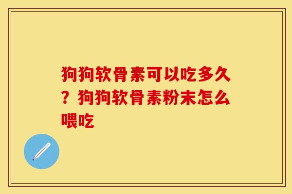 狗狗软骨素可以吃多久?狗狗软骨素粉末怎么喂吃