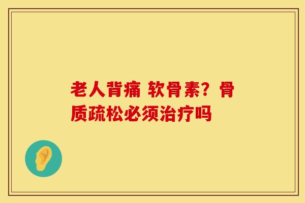 老人背痛 软骨素？骨质疏松必须治疗吗