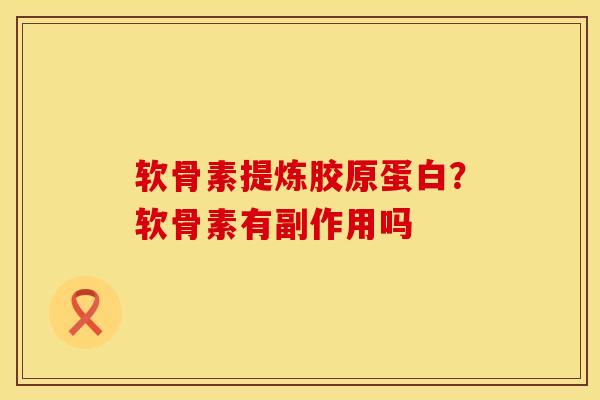 软骨素提炼胶原蛋白？软骨素有副作用吗