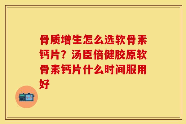 骨质增生怎么选软骨素钙片？汤臣倍健胶原软骨素钙片什么时间服用好