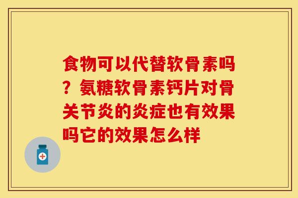食物可以代替软骨素吗？氨糖软骨素钙片对骨关节炎的炎症也有效果吗它的效果怎么样