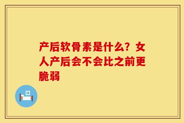 产后软骨素是什么?女人产后会不会比之前更脆弱 产后软骨素是什么?女人产后会不会比之前更脆弱