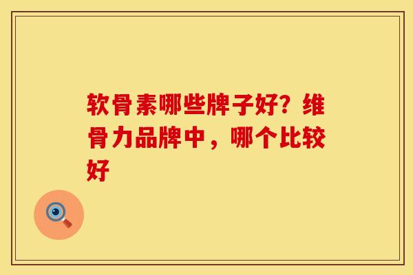 软骨素哪些牌子好？维骨力品牌中，哪个比较好