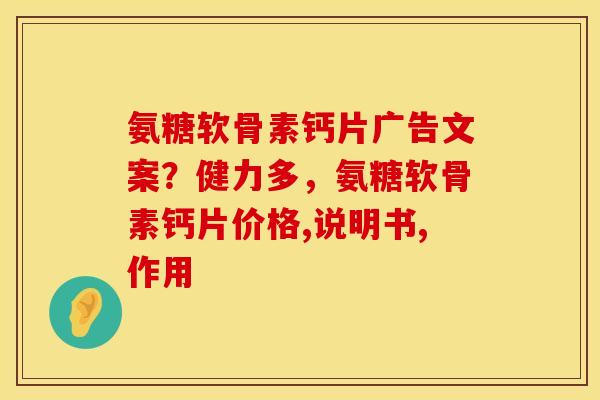 氨糖软骨素钙片广告文案？健力多，氨糖软骨素钙片价格,说明书,作用