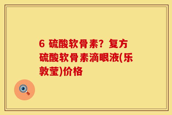 6 硫酸软骨素？复方硫酸软骨素滴眼液(乐敦莹)价格