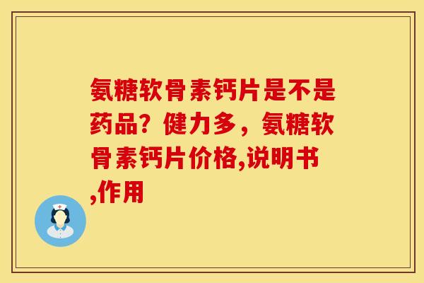 氨糖软骨素钙片是不是药品？健力多，氨糖软骨素钙片价格,说明书,作用