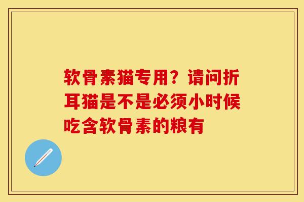 软骨素猫专用？请问折耳猫是不是必须小时候吃含软骨素的粮有