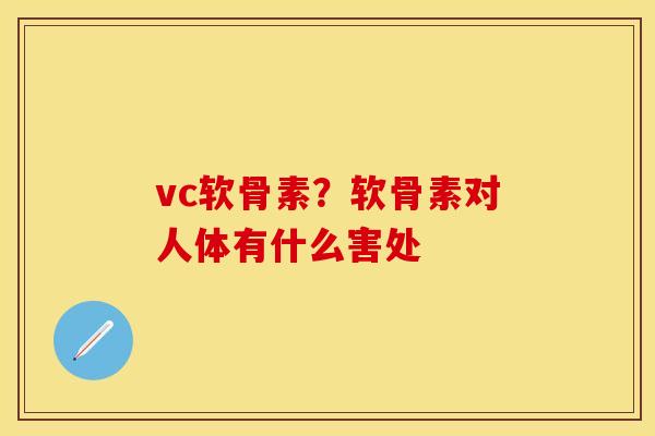 vc软骨素？软骨素对人体有什么害处