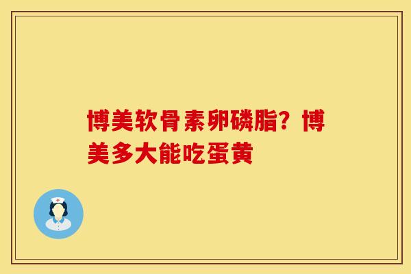 博美软骨素卵磷脂？博美多大能吃蛋黄