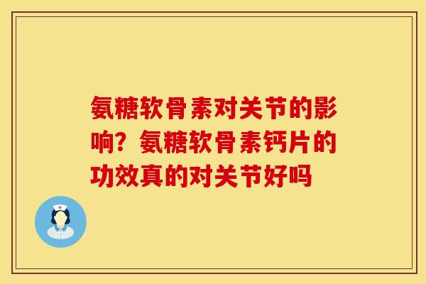 氨糖软骨素对关节的影响？氨糖软骨素钙片的功效真的对关节好吗