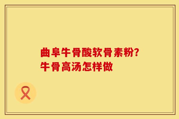 曲阜牛骨酸软骨素粉？牛骨高汤怎样做