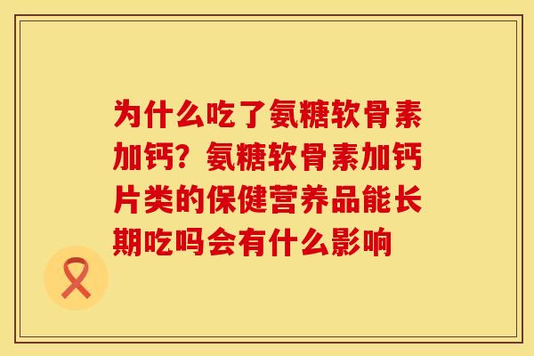 为什么吃了氨糖软骨素加钙？氨糖软骨素加钙片类的保健营养品能长期吃吗会有什么影响