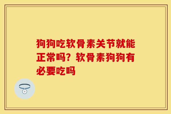 狗狗吃软骨素关节就能正常吗？软骨素狗狗有必要吃吗