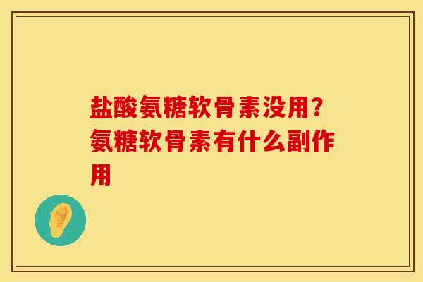 盐酸氨糖软骨素没用？氨糖软骨素有什么副作用