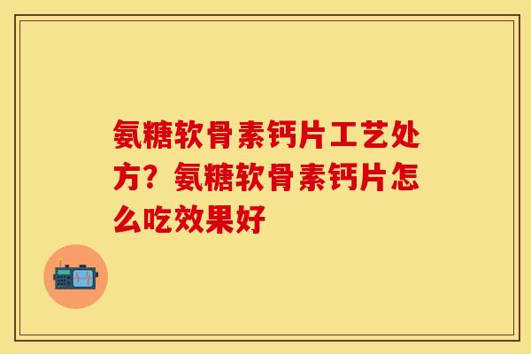 氨糖软骨素钙片工艺处方？氨糖软骨素钙片怎么吃效果好