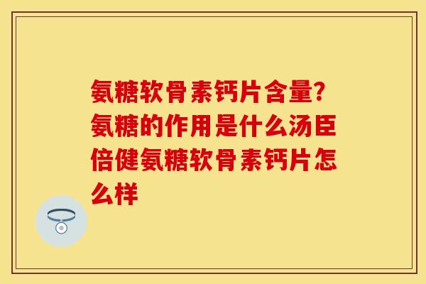 氨糖软骨素钙片含量?氨糖的作用是什么汤臣倍健氨糖软骨素钙片怎么样 氨糖软骨素钙片含量?氨糖的作用是什么汤臣倍健氨糖软骨素钙片怎么样