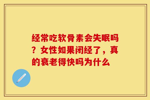 经常吃软骨素会失眠吗？女性如果闭经了，真的衰老得快吗为什么