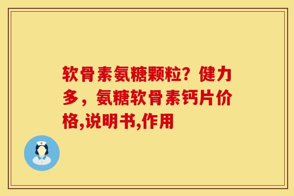 软骨素氨糖颗粒？健力多，氨糖软骨素钙片价格,说明书,作用