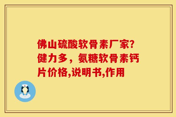 佛山硫酸软骨素厂家？健力多，氨糖软骨素钙片价格,说明书,作用