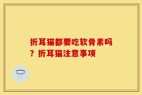 折耳猫都要吃软骨素吗？折耳猫注意事项