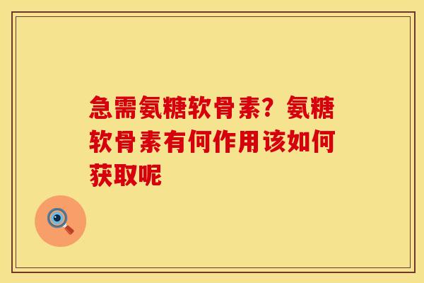 急需氨糖软骨素？氨糖软骨素有何作用该如何获取呢
