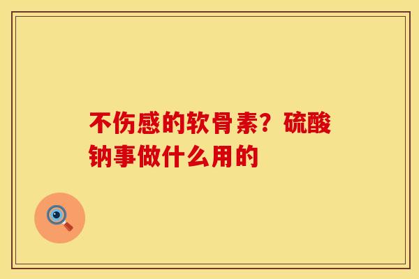 不伤感的软骨素？硫酸钠事做什么用的