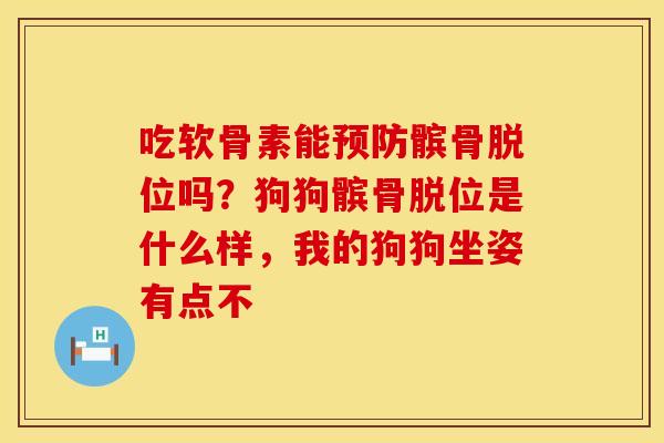 吃软骨素能预防髌骨脱位吗？狗狗髌骨脱位是什么样，我的狗狗坐姿有点不