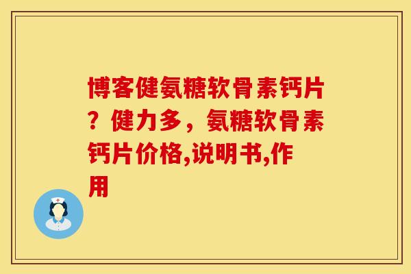 博客健氨糖软骨素钙片？健力多，氨糖软骨素钙片价格,说明书,作用