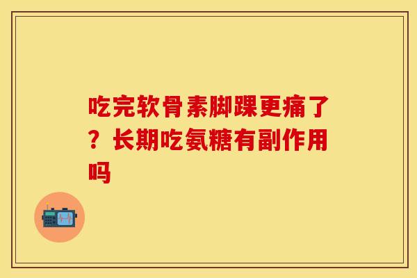 吃完软骨素脚踝更痛了？长期吃氨糖有副作用吗