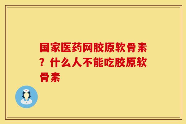 国家医药网胶原软骨素？什么人不能吃胶原软骨素
