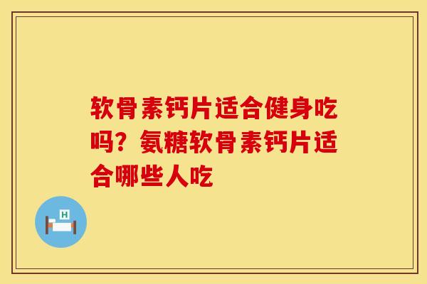 软骨素钙片适合健身吃吗？氨糖软骨素钙片适合哪些人吃