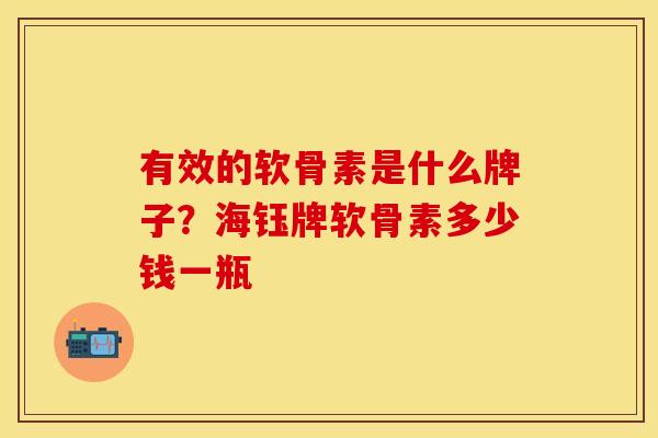 有效的软骨素是什么牌子？海钰牌软骨素多少钱一瓶