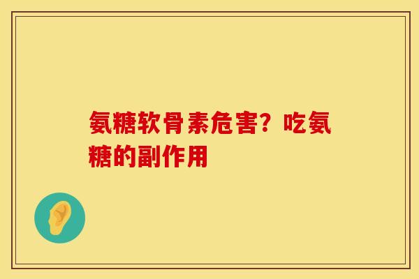 氨糖软骨素危害？吃氨糖的副作用